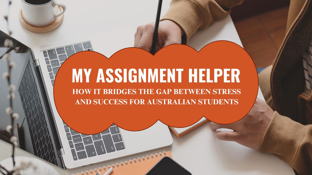 MY ASSIGNMENT HELPER: HOW IT BRIDGES THE GAP BETWEEN STRESS AND SUCCESS FOR AUSTRALIAN STUDENTS