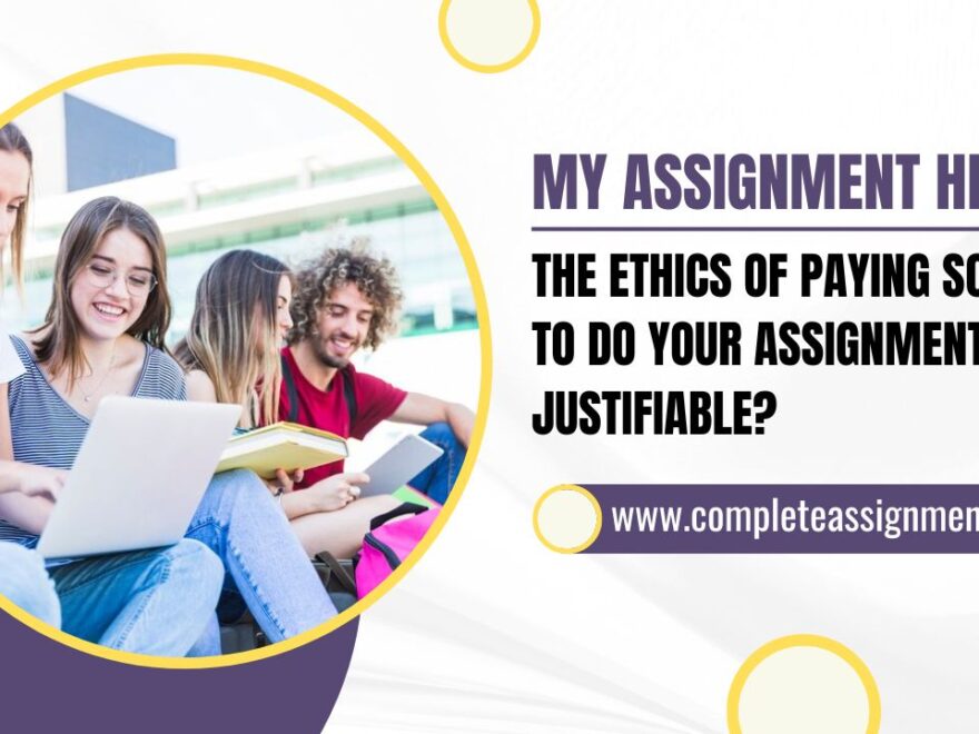 MY ASSIGNMENT HELPER: THE ETHICS OF PAYING SOMEONE TO DO YOUR ASSIGNMENT – IS IT JUSTIFIABLE?